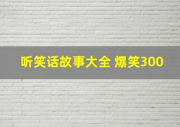 听笑话故事大全 爆笑300